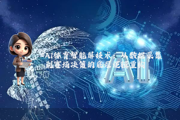 AI体育智能屏技术：从数据采集到赛场决策的底层逻辑重构