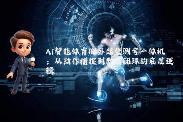 AI智能体育仰卧起坐测考一体机:从动作捕捉到数据闭环的底层逻辑