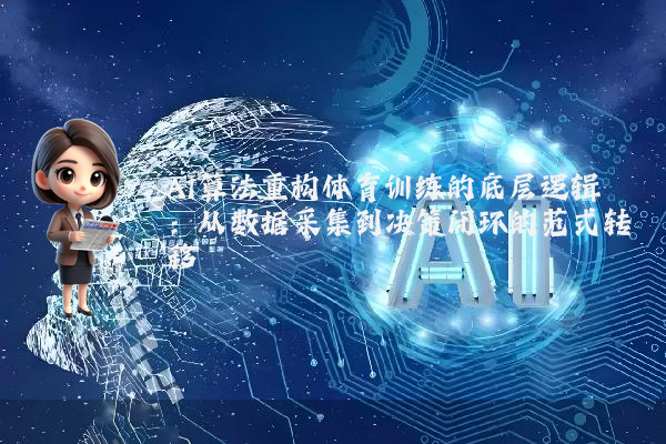 AI算法重构体育训练的底层逻辑:从数据采集到决策闭环的范式转移