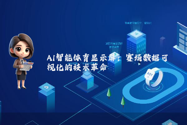 AI智能体育显示屏：赛场数据可视化的技术革命
