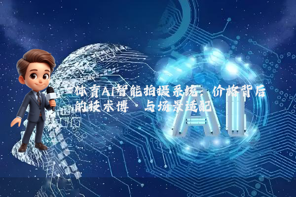 体育AI智能拍摄系统：价格背后的技术博弈与场景适配