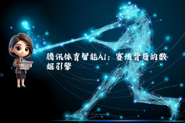 腾讯体育智能AI：赛场背后的数据引擎